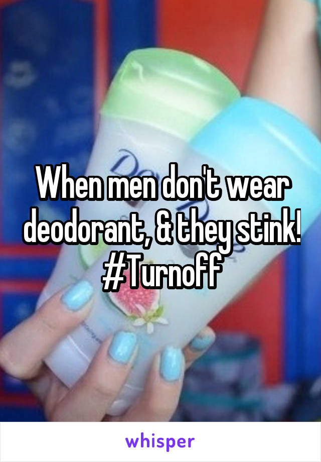 When men don't wear deodorant, & they stink! #Turnoff
