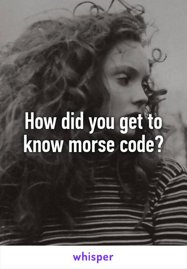 How did you get to know morse code?