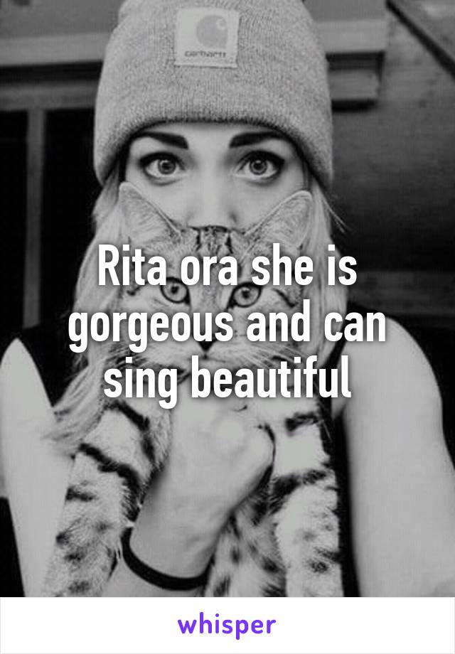 Rita ora she is gorgeous and can sing beautiful