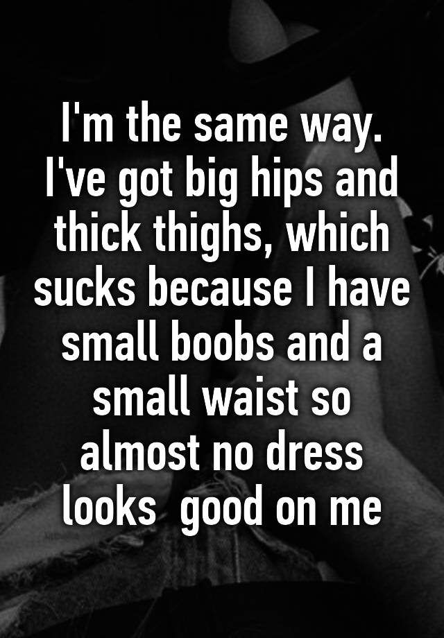 Im The Same Way Ive Got Big Hips And Thick Thighs Which Sucks Because I Have Small Boobs And 5832