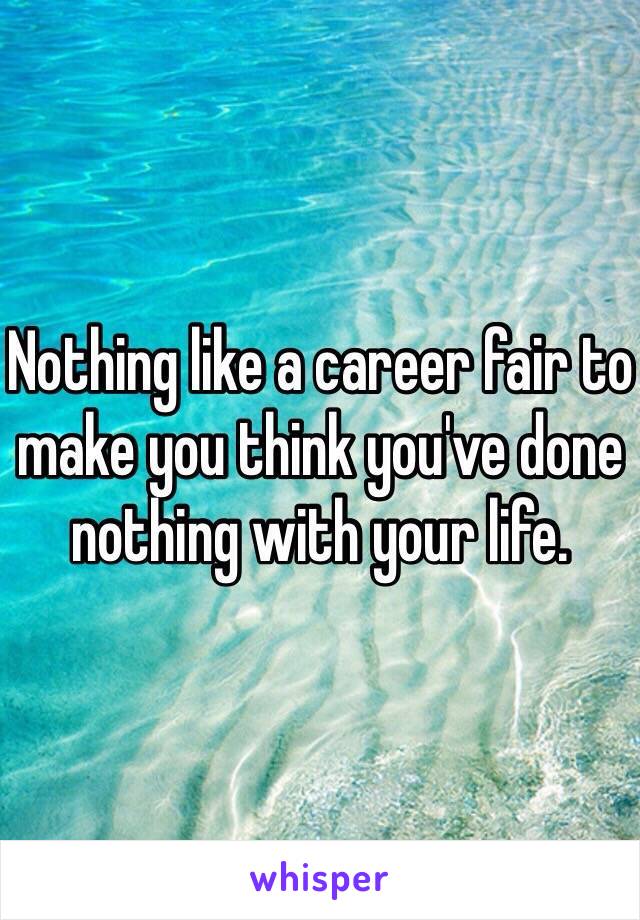 Nothing like a career fair to make you think you've done nothing with your life. 