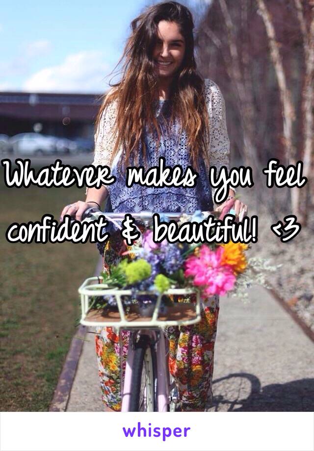 Whatever makes you feel confident & beautiful! <3 