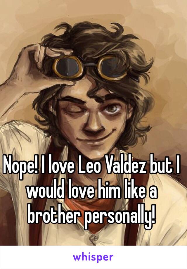 Nope! I love Leo Valdez but I would love him like a brother personally! 