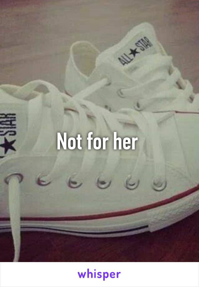 Not for her 