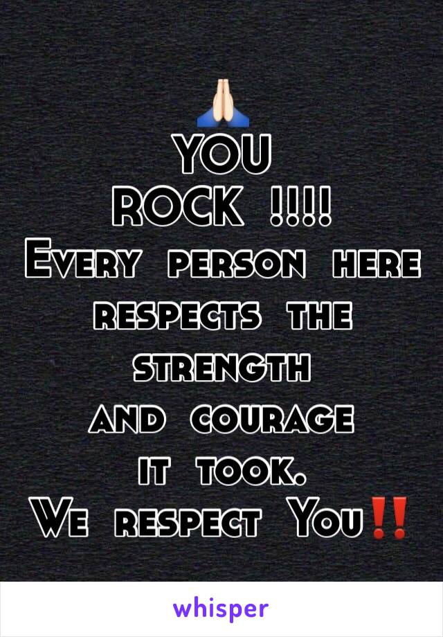 🙏🏻
YOU 
ROCK  !!!!
Every  person  here
respects  the  strength
and  courage  
it  took.
We  respect  You‼️