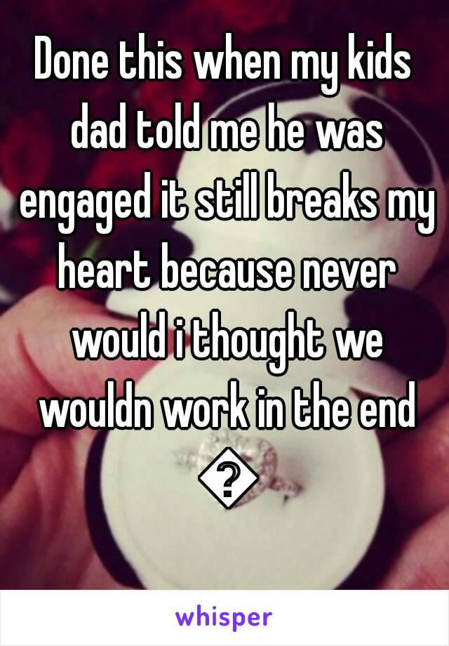 Done this when my kids dad told me he was engaged it still breaks my heart because never would i thought we wouldn work in the end 😢