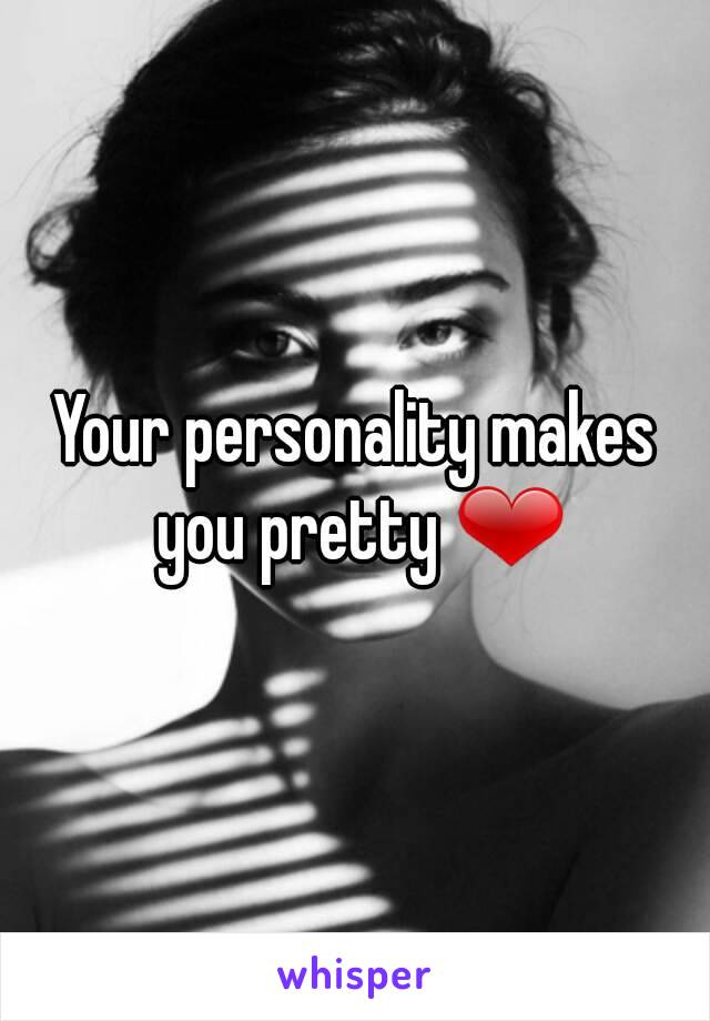 Your personality makes you pretty ❤