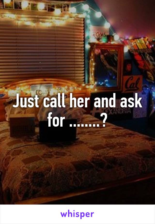 Just call her and ask for ........?