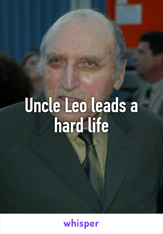 Uncle Leo leads a hard life