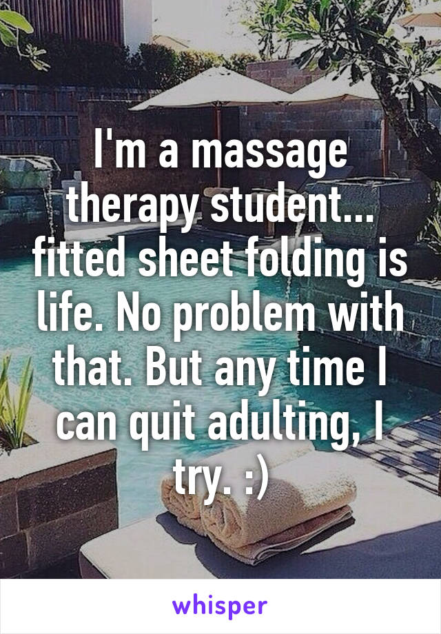 I'm a massage therapy student... fitted sheet folding is life. No problem with that. But any time I can quit adulting, I try. :)