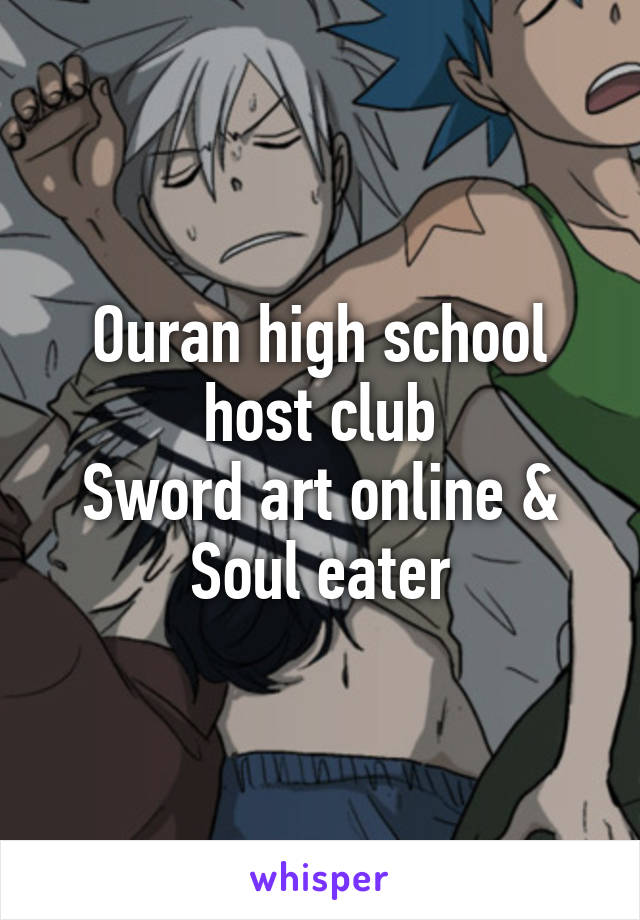 Ouran high school host club
Sword art online &
Soul eater