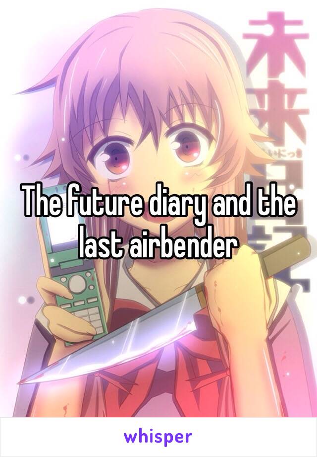 The future diary and the last airbender