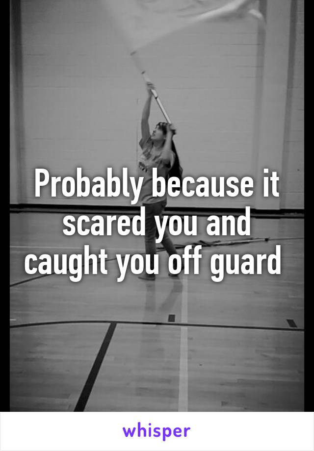 Probably because it scared you and caught you off guard 