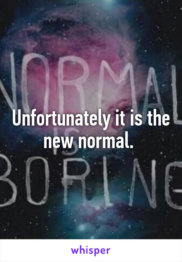 Unfortunately it is the new normal. 