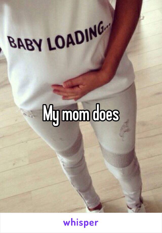 My mom does 