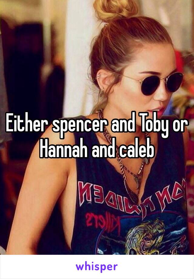 Either spencer and Toby or Hannah and caleb 