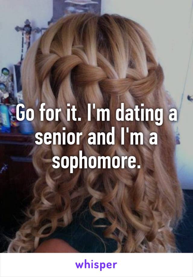 Go for it. I'm dating a senior and I'm a sophomore.