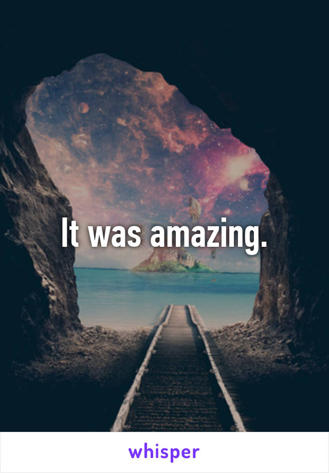 It was amazing.