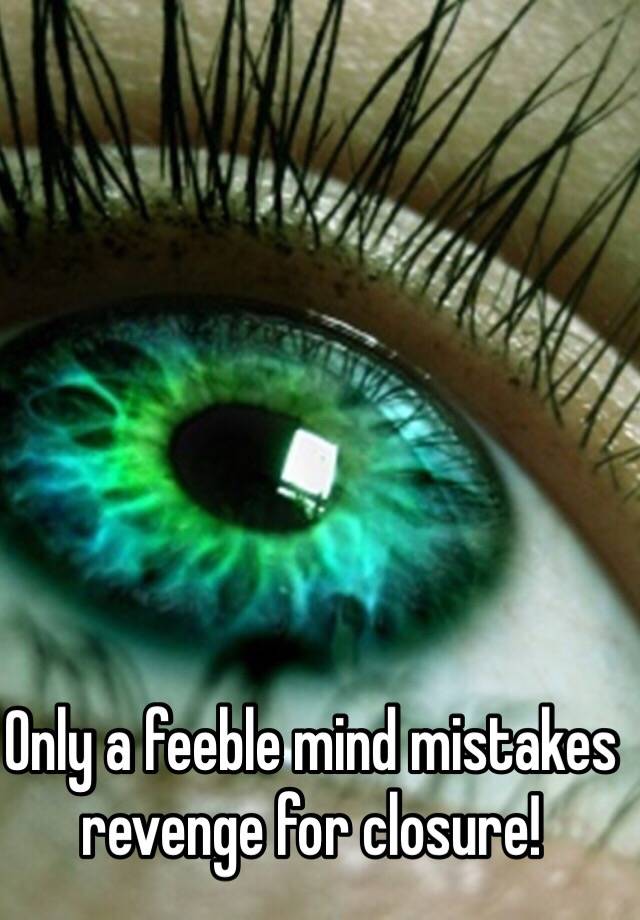 only-a-feeble-mind-mistakes-revenge-for-closure