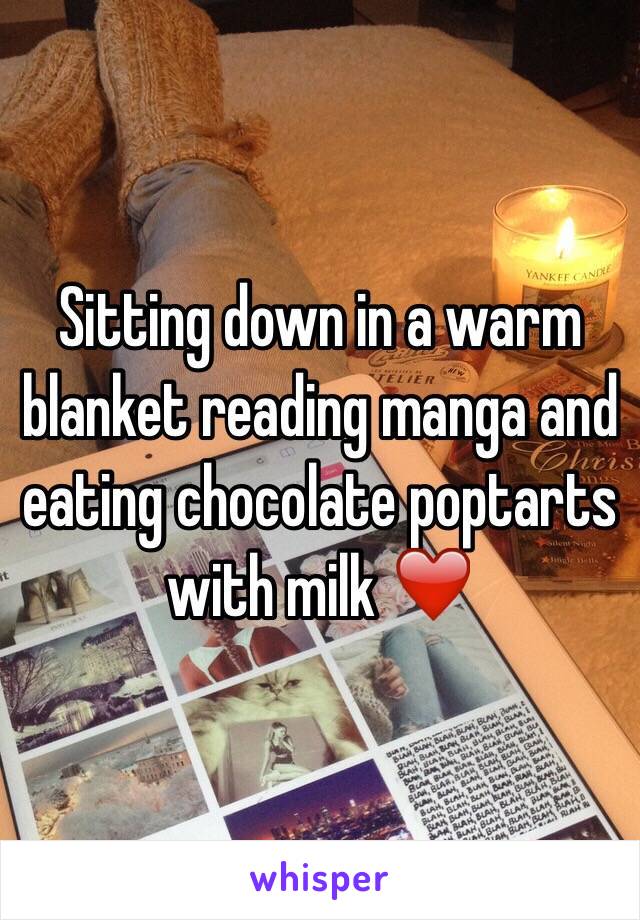 Sitting down in a warm blanket reading manga and eating chocolate poptarts with milk ❤️