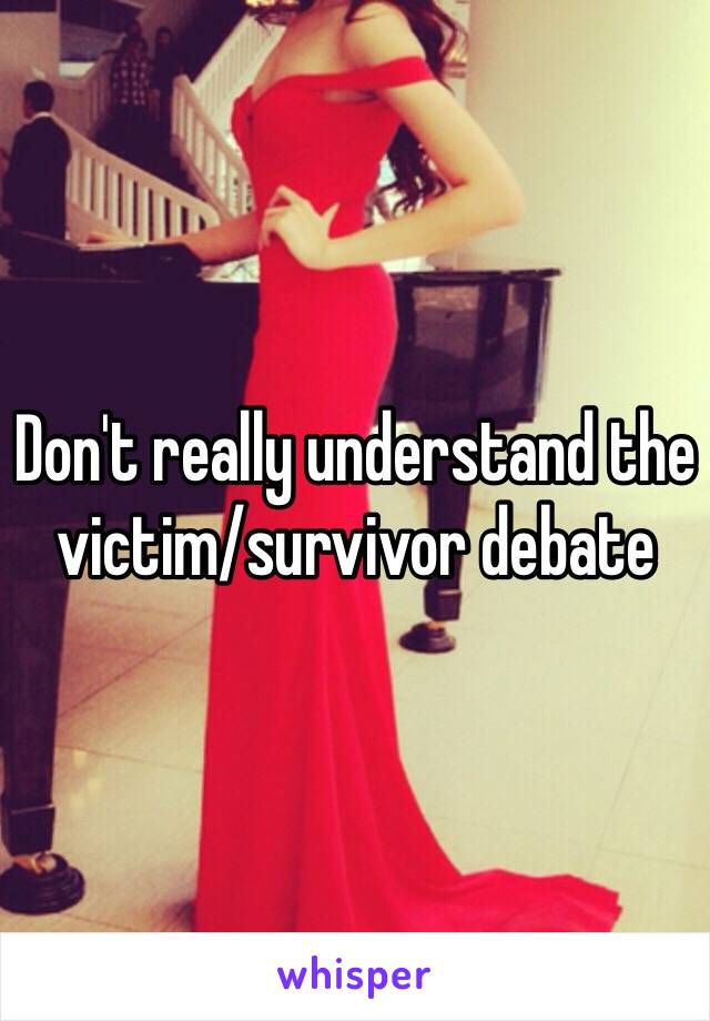 Don't really understand the victim/survivor debate 