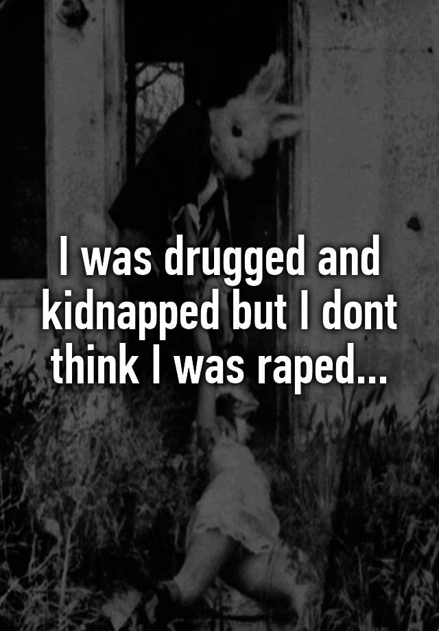 i-was-drugged-and-kidnapped-but-i-dont-think-i-was-raped