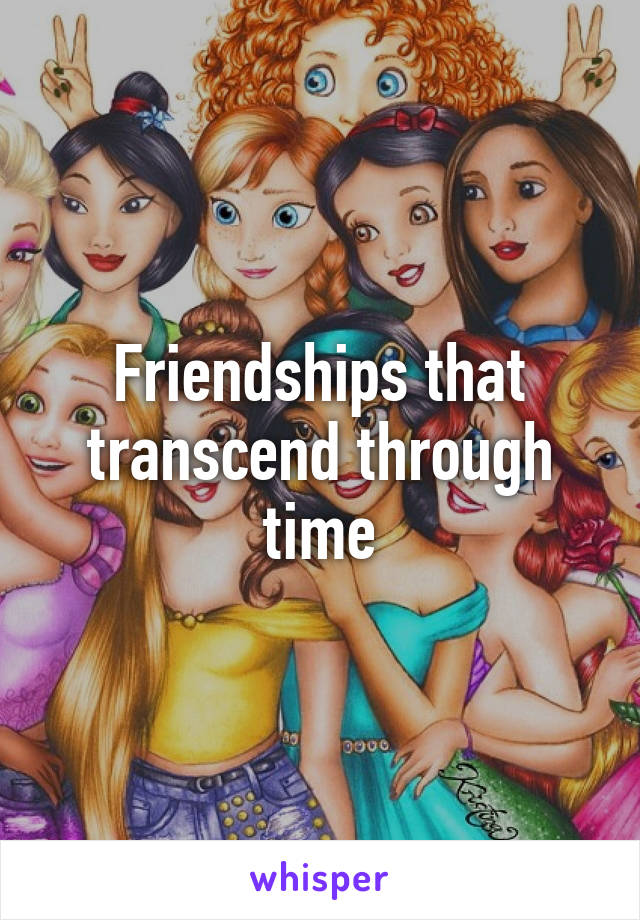Friendships that transcend through time