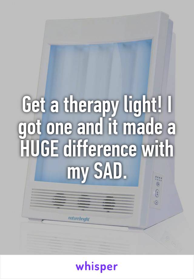 Get a therapy light! I got one and it made a HUGE difference with my SAD.
