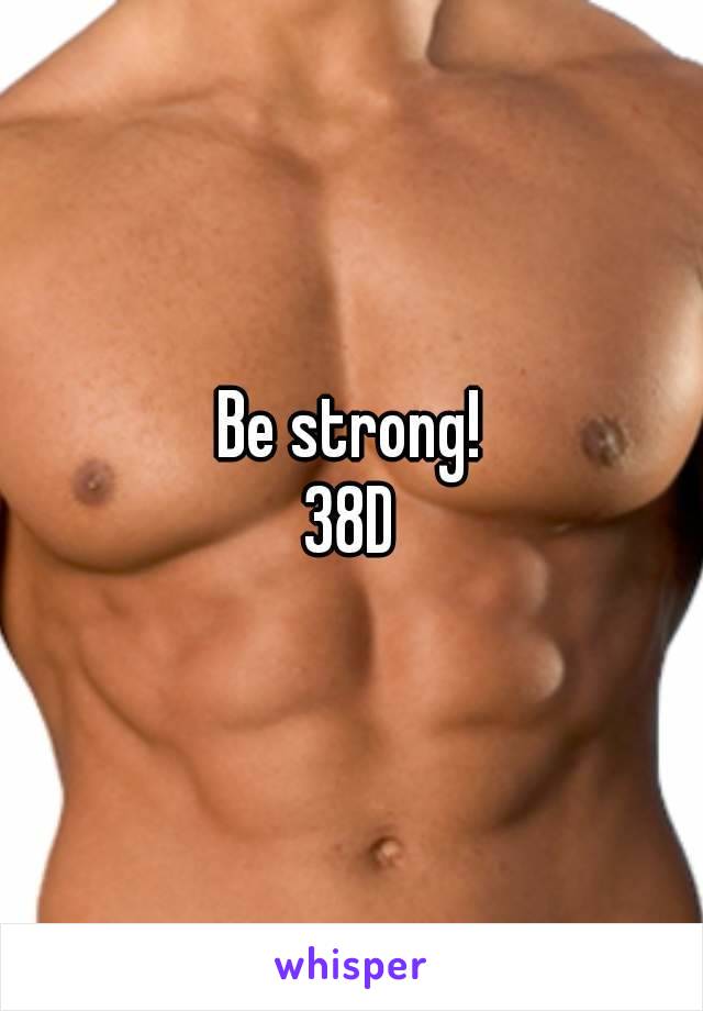 Be strong!
38D