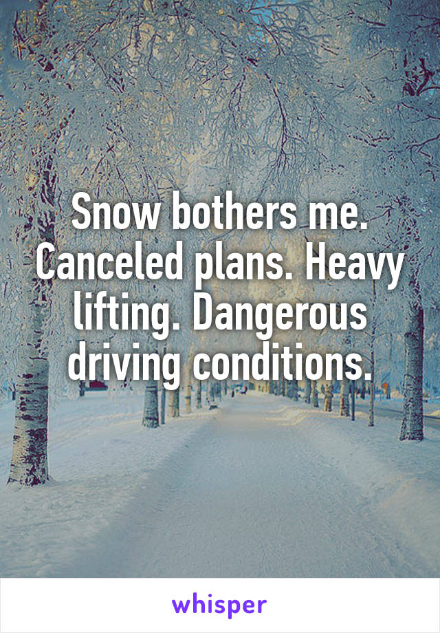 Snow bothers me. Canceled plans. Heavy lifting. Dangerous driving conditions.
