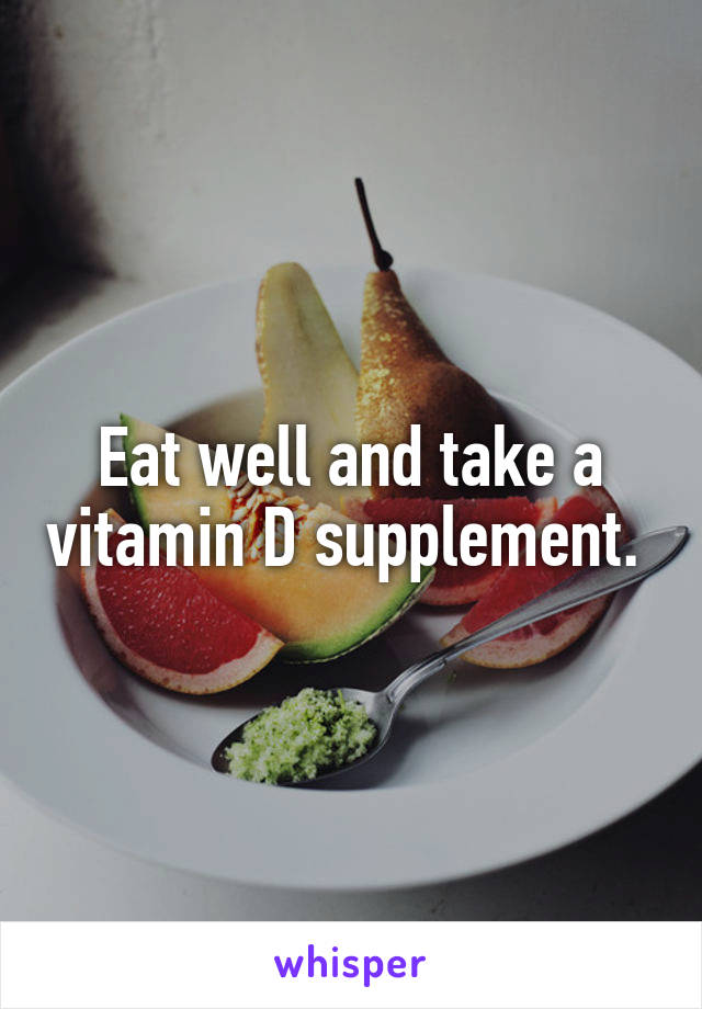 Eat well and take a vitamin D supplement. 