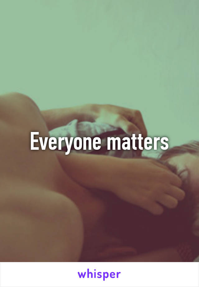 Everyone matters