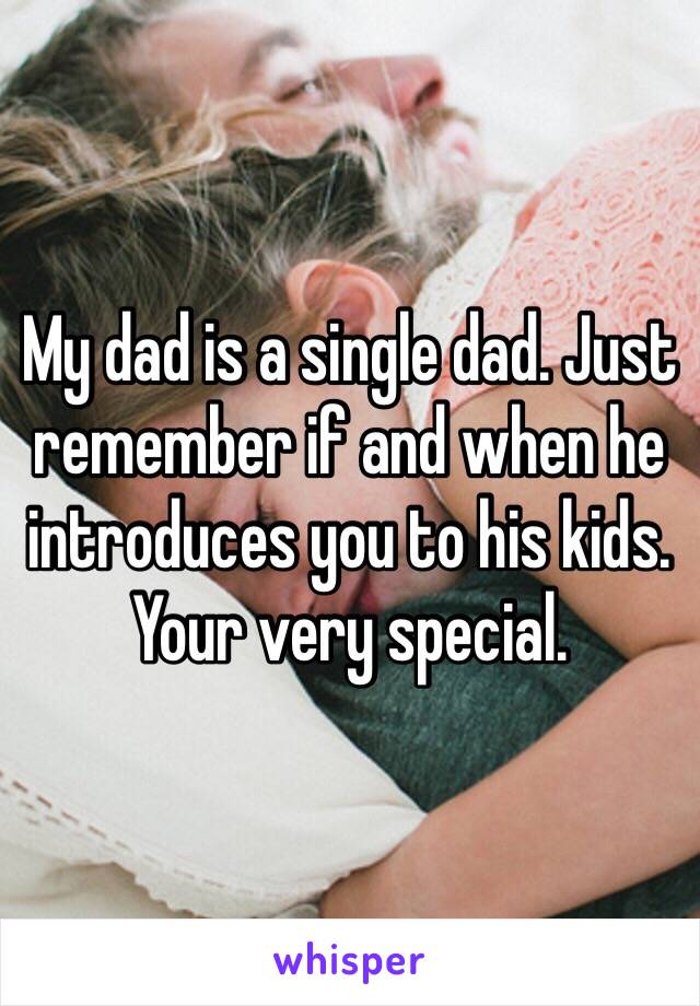 My dad is a single dad. Just remember if and when he introduces you to his kids. Your very special. 