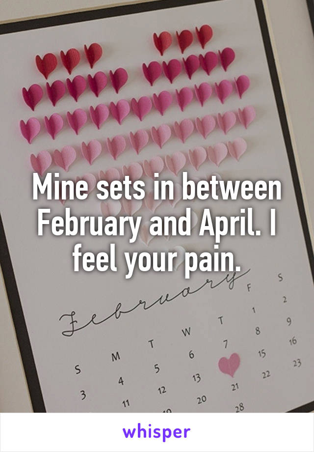 Mine sets in between February and April. I feel your pain.