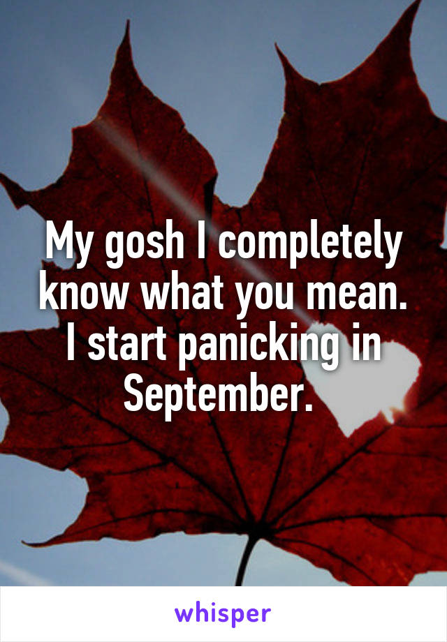 My gosh I completely know what you mean. I start panicking in September. 
