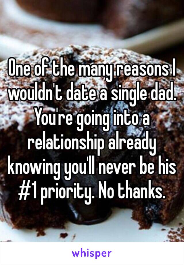 One of the many reasons I wouldn't date a single dad. You're going into a relationship already knowing you'll never be his #1 priority. No thanks.