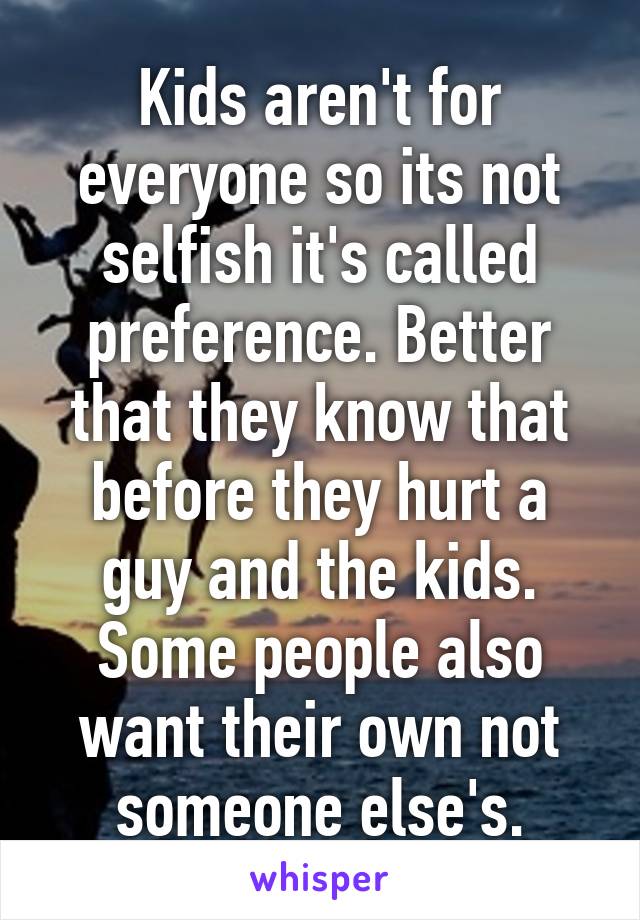 Kids aren't for everyone so its not selfish it's called preference. Better that they know that before they hurt a guy and the kids. Some people also want their own not someone else's.
