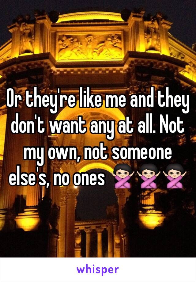 Or they're like me and they don't want any at all. Not my own, not someone else's, no ones 🙅🏻🙅🏻🙅🏻