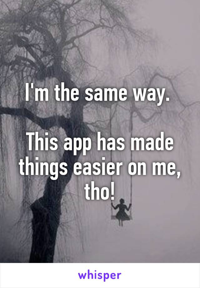 I'm the same way. 

This app has made things easier on me, tho!