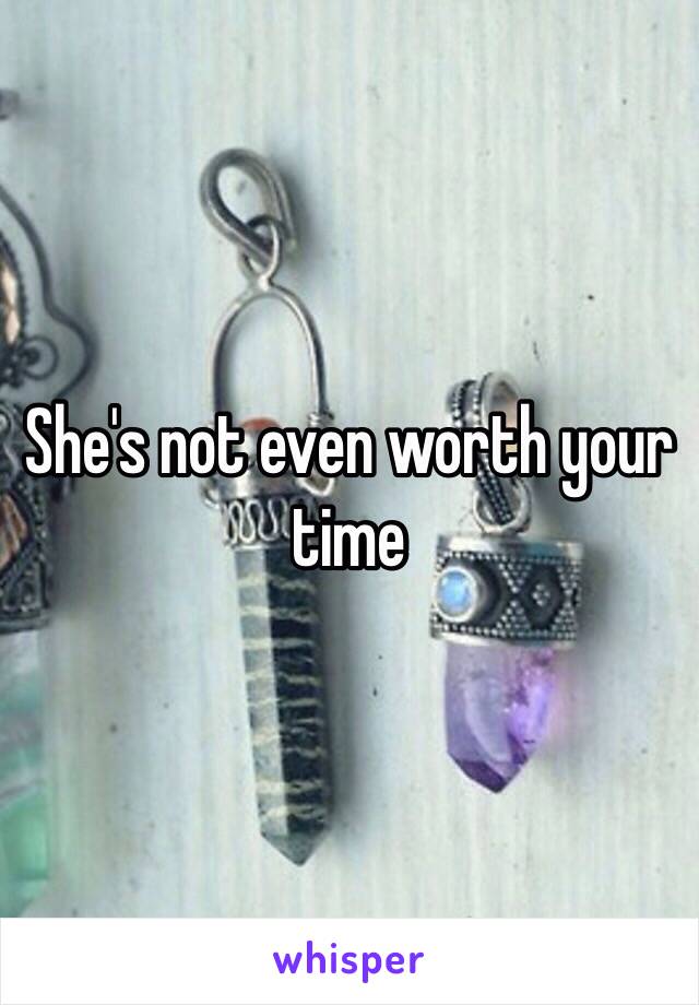 She's not even worth your time