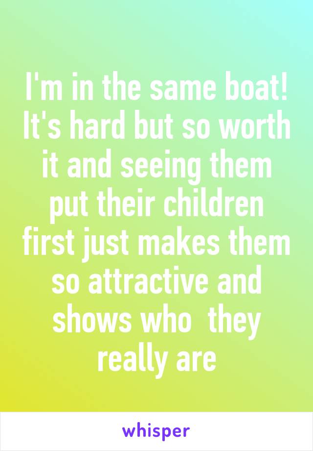 I'm in the same boat! It's hard but so worth it and seeing them put their children first just makes them so attractive and shows who  they really are