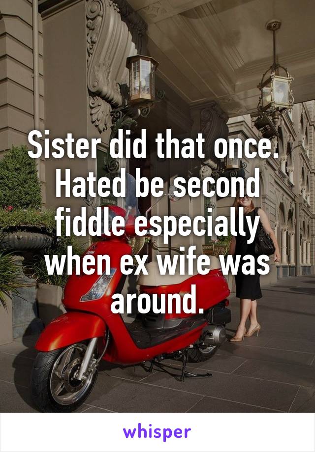 Sister did that once.  Hated be second fiddle especially when ex wife was around.