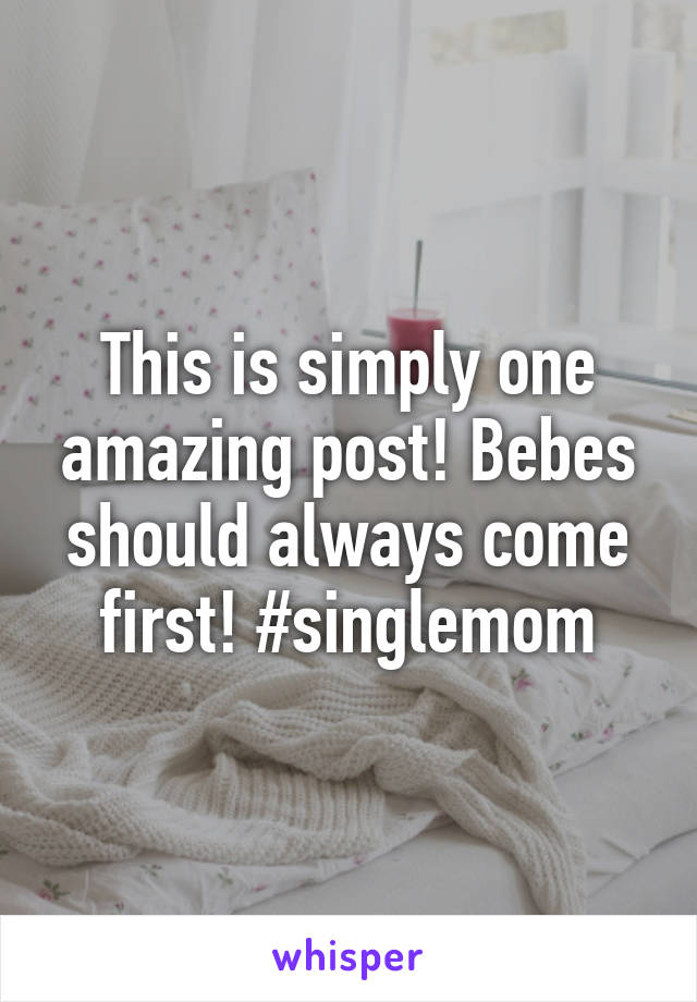This is simply one amazing post! Bebes should always come first! #singlemom