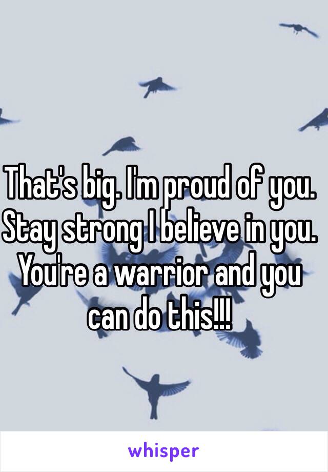 That's big. I'm proud of you. Stay strong I believe in you. You're a warrior and you can do this!!!