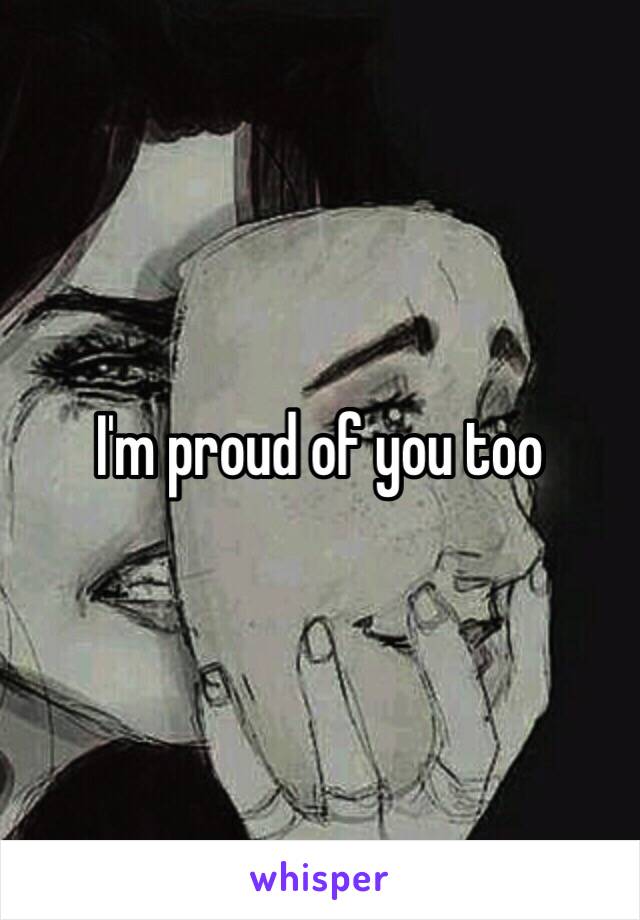 I'm proud of you too