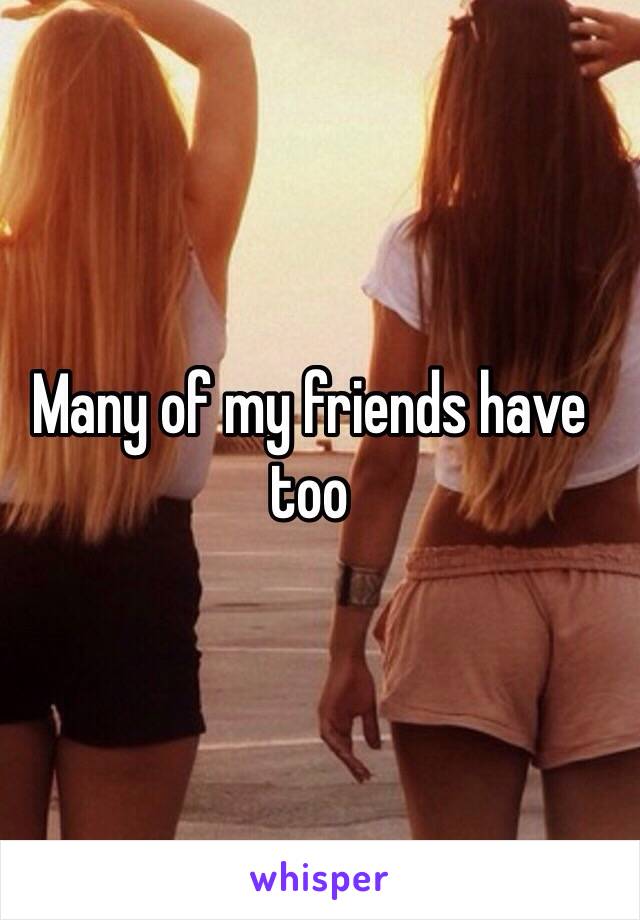 Many of my friends have too