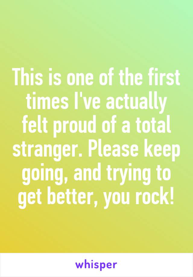 This is one of the first times I've actually felt proud of a total stranger. Please keep going, and trying to get better, you rock!