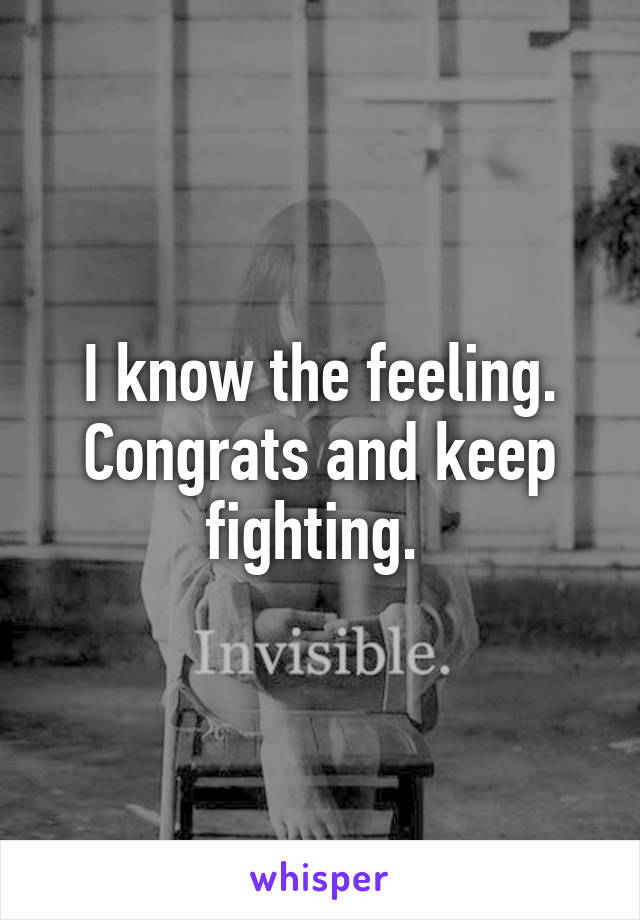 I know the feeling. Congrats and keep fighting. 