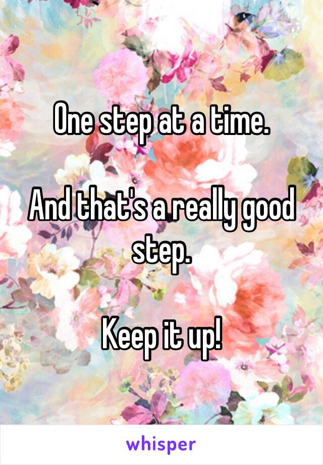 One step at a time.

And that's a really good step.

Keep it up!