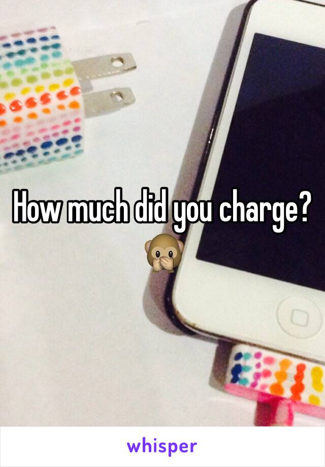 How much did you charge? 🙊